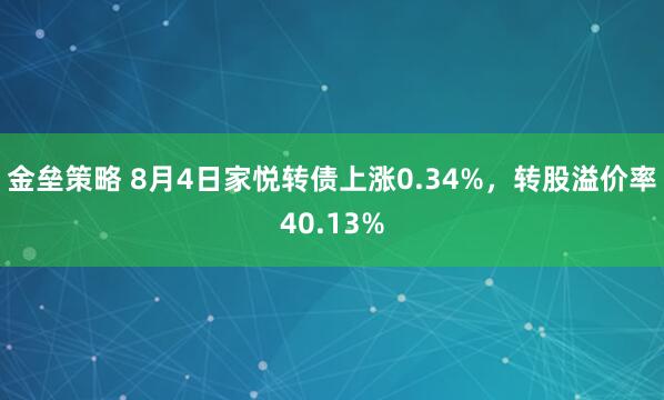 金垒策略 8月4日家悦转债上涨0.34%，转股溢价率40.13%