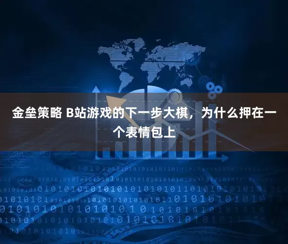 金垒策略 B站游戏的下一步大棋，为什么押在一个表情包上